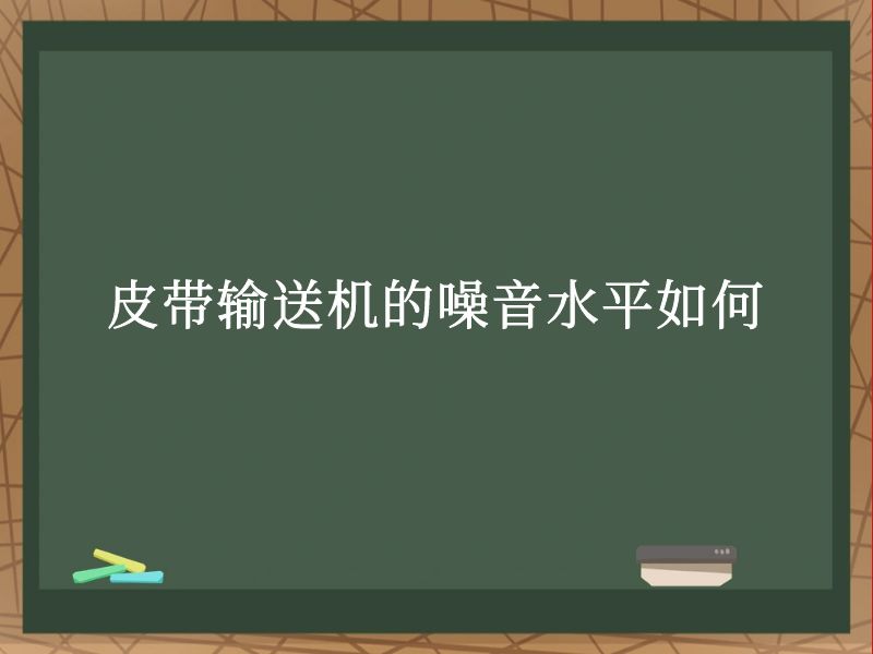 皮带输送机的噪音水平如何 皮带输送机的噪音水平如何