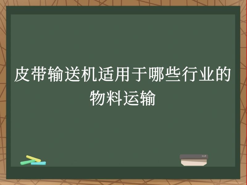 皮带输送机适用于哪些行业的物料运输 皮带输送机适用于哪些行业的物料运输