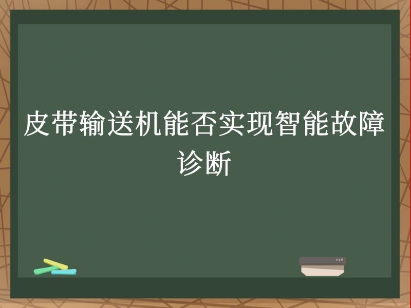 皮带输送机能否实现智能故障诊断 皮带输送机能否实现智能故障诊断