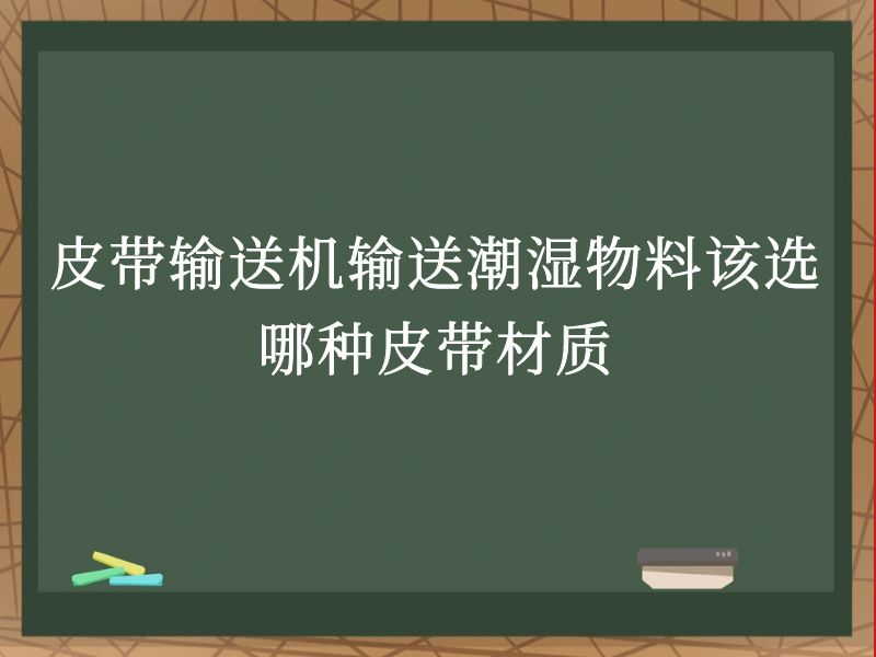 皮带输送机输送潮湿物料该选哪种皮带材质 皮带输送机输送潮湿物料该选哪种皮带材质