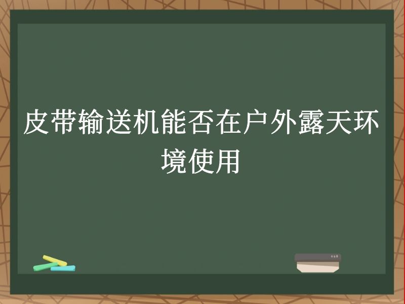 皮带输送机能否在户外露天环境使用 皮带输送机能否在户外露天环境使用