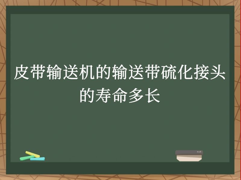 皮带输送机的输送带硫化接头的寿命多长 皮带输送机的输送带硫化接头的寿命多长