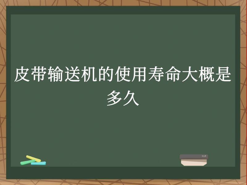 皮带输送机的使用寿命大概是多久 皮带输送机的使用寿命大概是多久