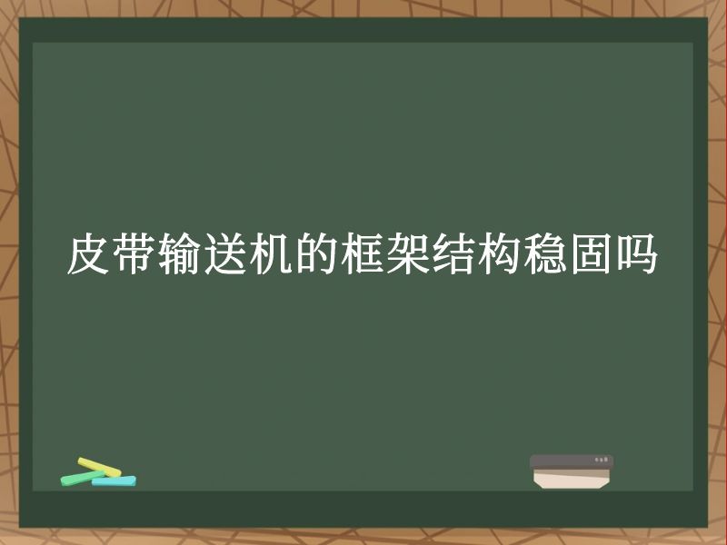 皮带输送机的框架结构稳固吗 皮带输送机的框架结构稳固吗