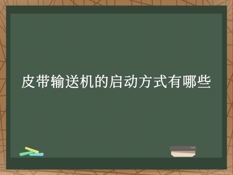 皮带输送机的启动方式有哪些 皮带输送机的启动方式有哪些