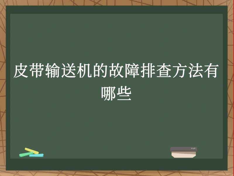 皮带输送机的故障排查方法有哪些 皮带输送机的故障排查方法有哪些