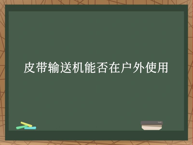 皮带输送机能否在户外使用 皮带输送机能否在户外使用