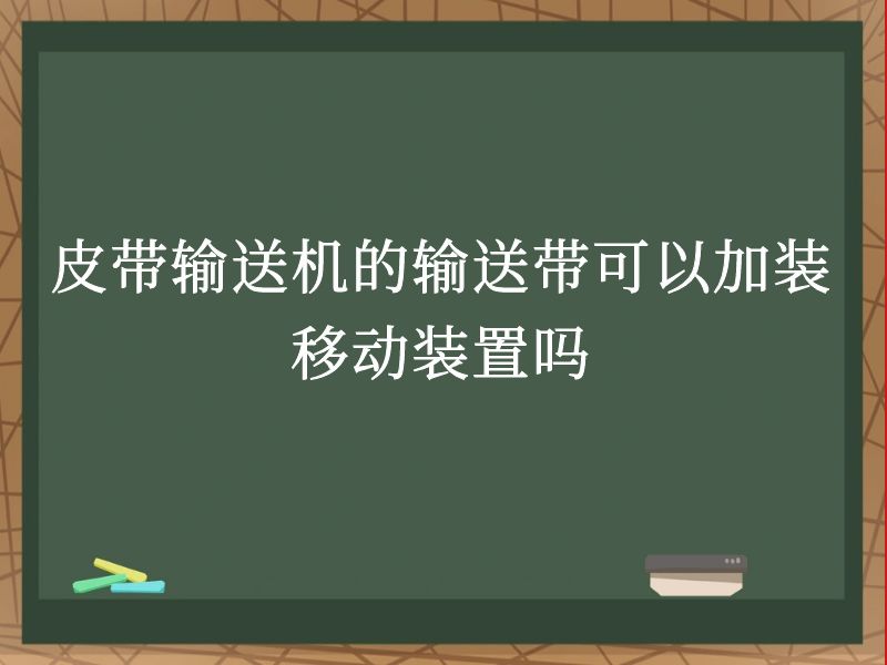 皮带输送机的输送带可以加装移动装置吗 皮带输送机的输送带可以加装移动装置吗