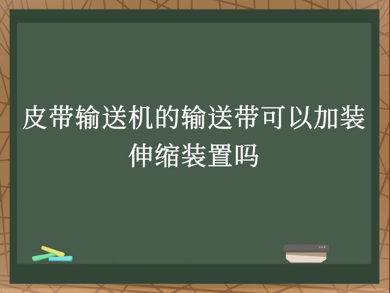 皮带输送机的输送带可以加装伸缩装置吗 皮带输送机的输送带可以加装伸缩装置吗