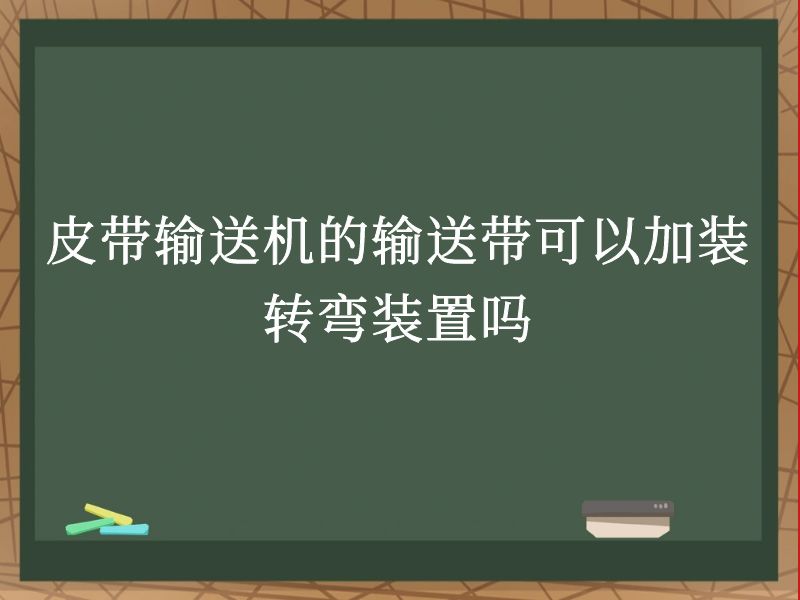 皮带输送机的输送带可以加装转弯装置吗 皮带输送机的输送带可以加装转弯装置吗