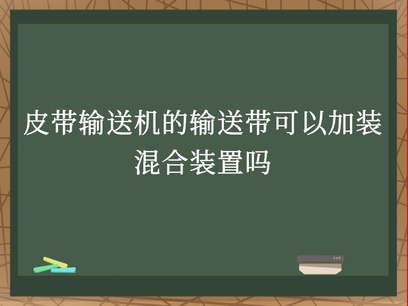 皮带输送机的输送带可以加装混合装置吗 皮带输送机的输送带可以加装混合装置吗