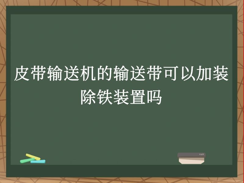 皮带输送机的输送带可以加装除铁装置吗 皮带输送机的输送带可以加装除铁装置吗