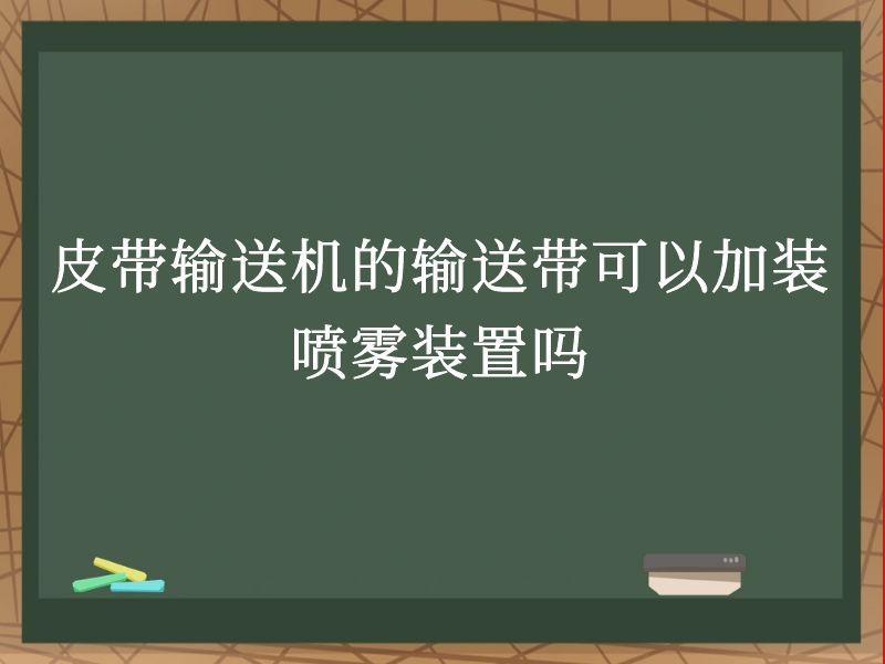 皮带输送机的输送带可以加装喷雾装置吗 皮带输送机的输送带可以加装喷雾装置吗