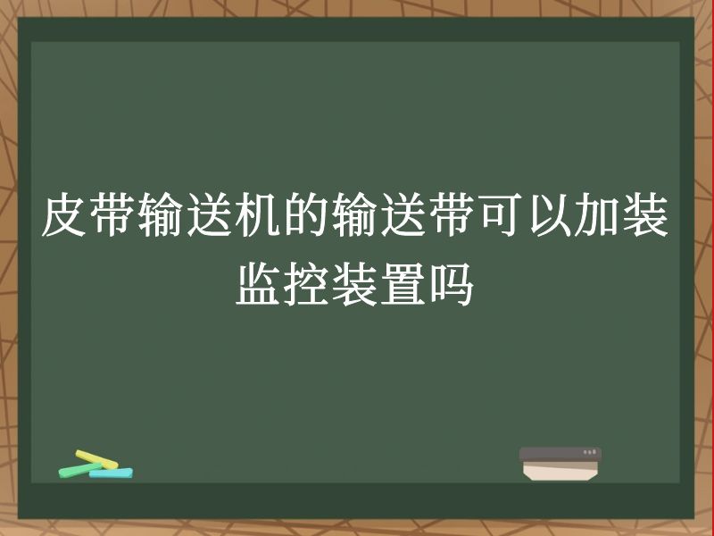 皮带输送机的输送带可以加装监控装置吗 皮带输送机的输送带可以加装监控装置吗
