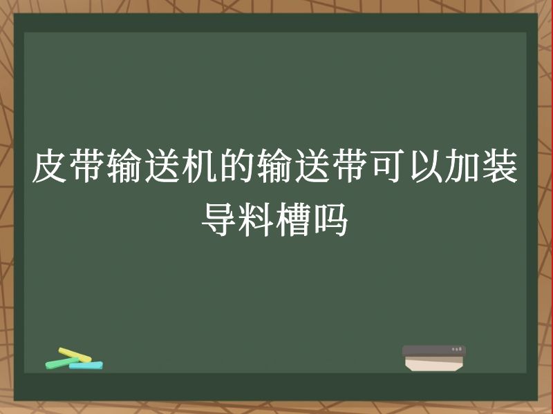 皮带输送机的输送带可以加装导料槽吗 皮带输送机的输送带可以加装导料槽吗
