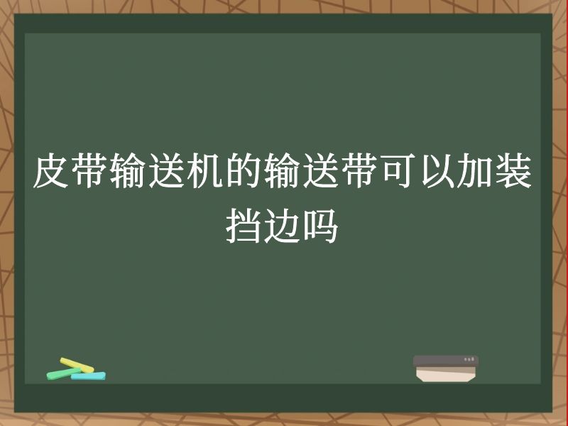 皮带输送机的输送带可以加装挡边吗 皮带输送机的输送带可以加装挡边吗