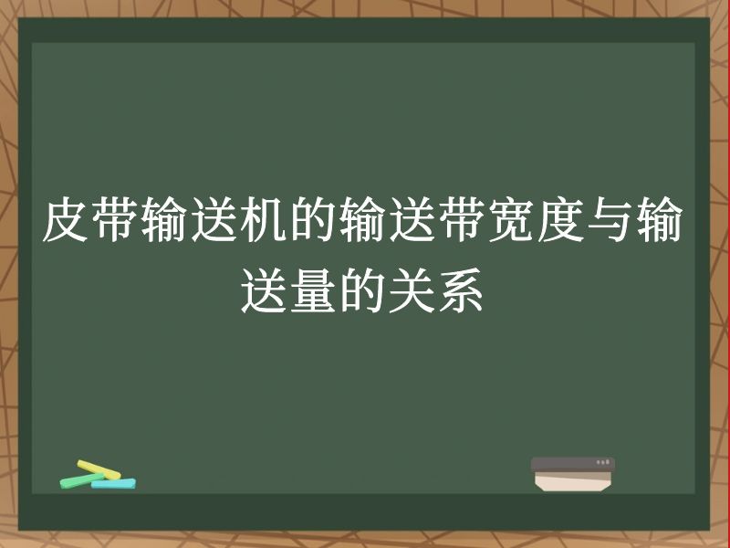 皮带输送机的输送带宽度与输送量的关系 皮带输送机的输送带宽度与输送量的关系