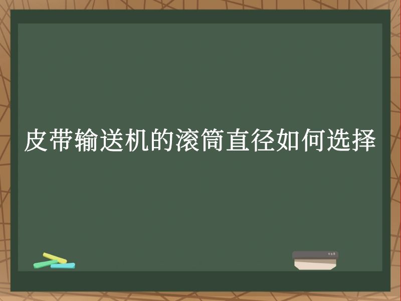 皮带输送机的滚筒直径如何选择 皮带输送机的滚筒直径如何选择