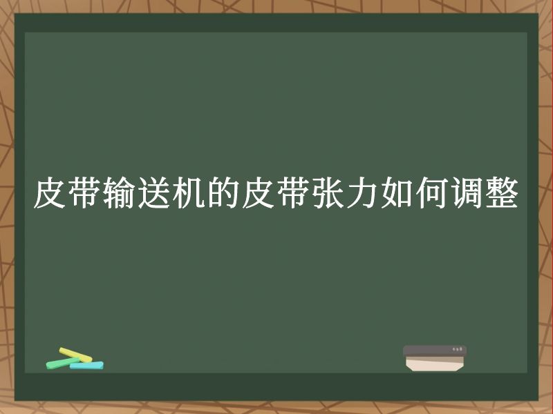 皮带输送机的皮带张力如何调整 皮带输送机的皮带张力如何调整