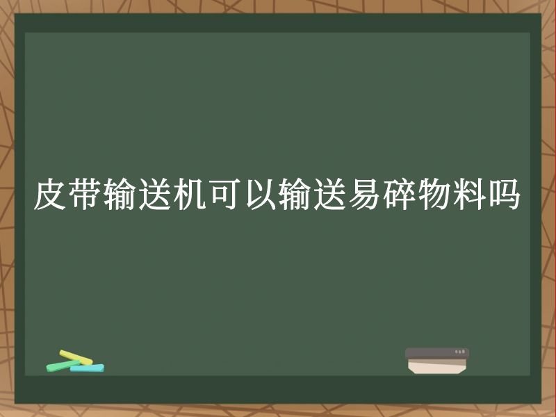 皮带输送机可以输送易碎物料吗 皮带输送机可以输送易碎物料吗
