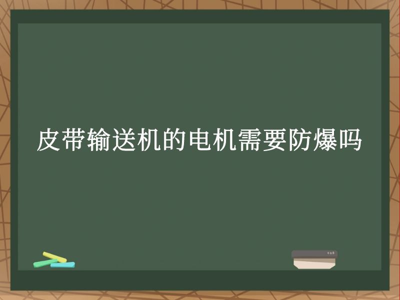 皮带输送机的电机需要防爆吗 皮带输送机的电机需要防爆吗