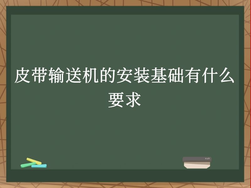 皮带输送机的安装基础有什么要求 皮带输送机的安装基础有什么要求