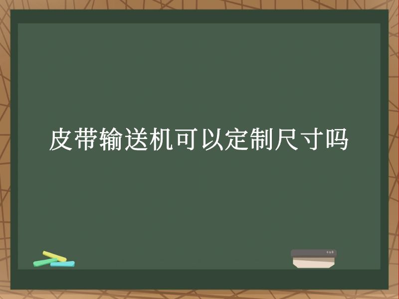 皮带输送机可以定制尺寸吗 皮带输送机可以定制尺寸吗