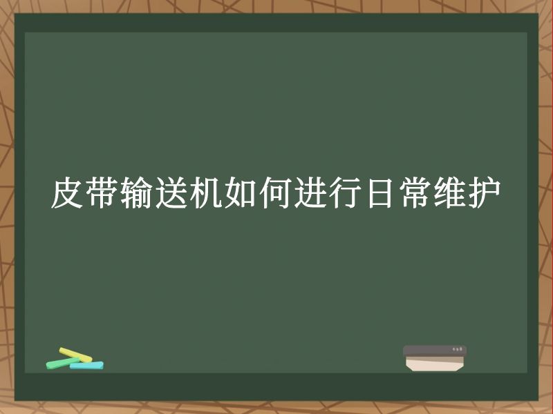 皮带输送机如何进行日常维护 皮带输送机如何进行日常维护