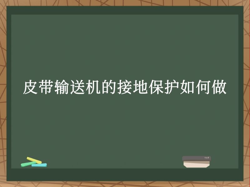皮带输送机的接地保护如何做 皮带输送机的接地保护如何做