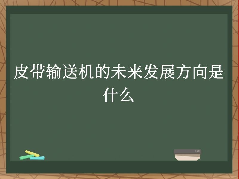皮带输送机的未来发展方向是什么 皮带输送机的未来发展方向是什么