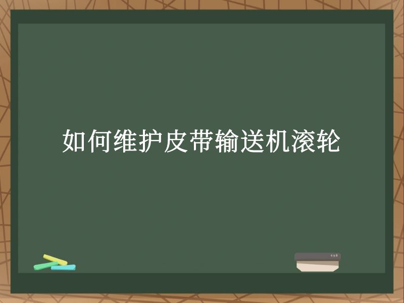 如何维护皮带输送机滚轮 如何维护皮带输送机滚轮