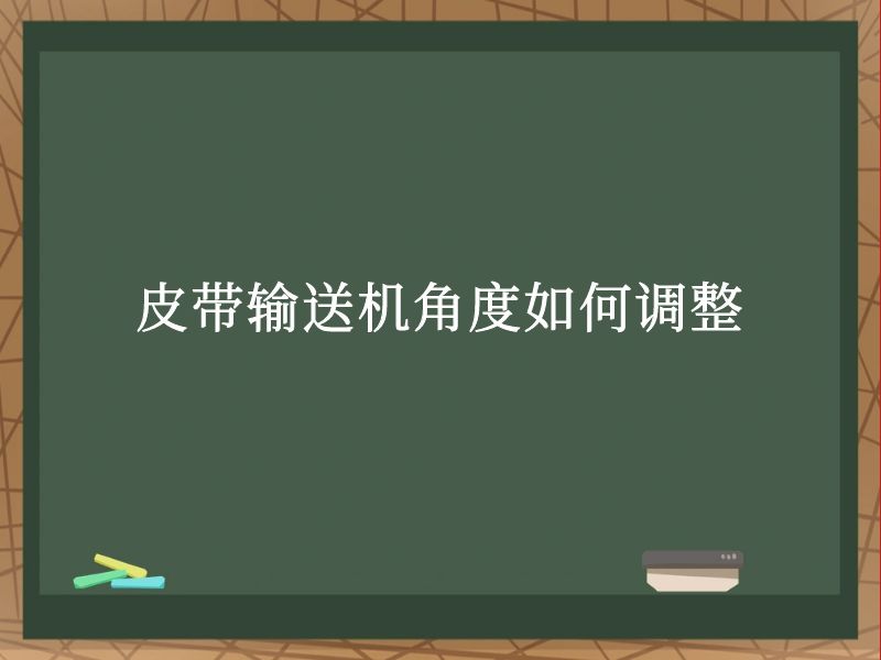皮带输送机角度如何调整 皮带输送机角度如何调整
