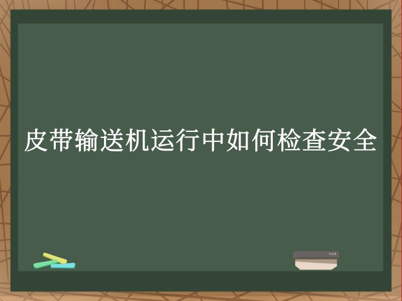皮带输送机运行中如何检查安全 皮带输送机运行中如何检查安全