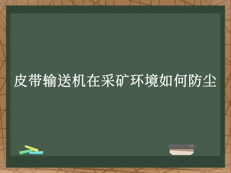 皮带输送机在采矿环境如何防尘 皮带输送机在采矿环境如何防尘