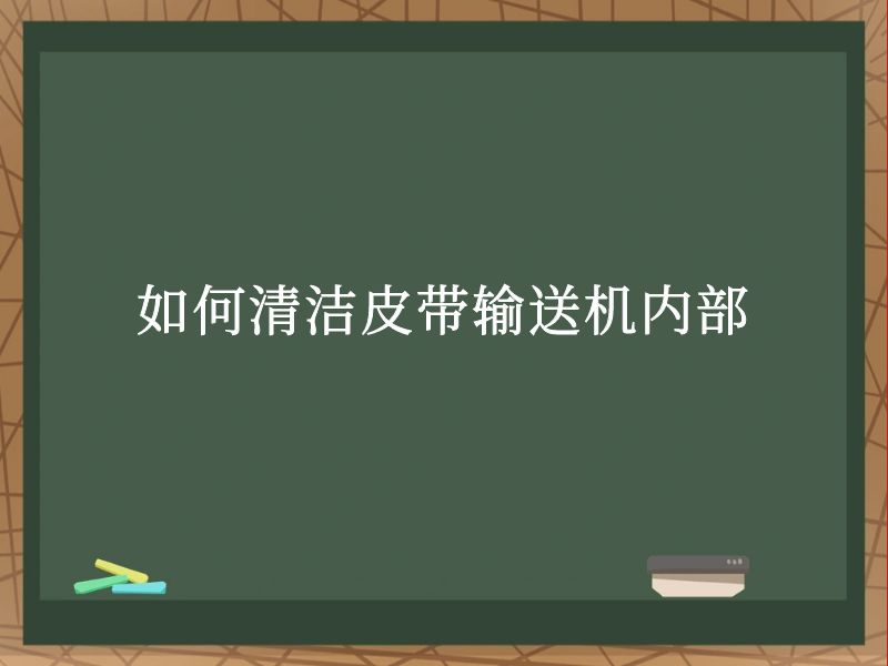 如何清洁皮带输送机内部 如何清洁皮带输送机内部