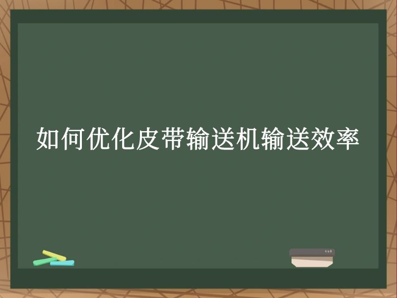 如何优化皮带输送机输送效率 如何优化皮带输送机输送效率