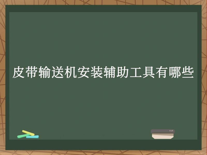 皮带输送机安装辅助工具有哪些 皮带输送机安装辅助工具有哪些