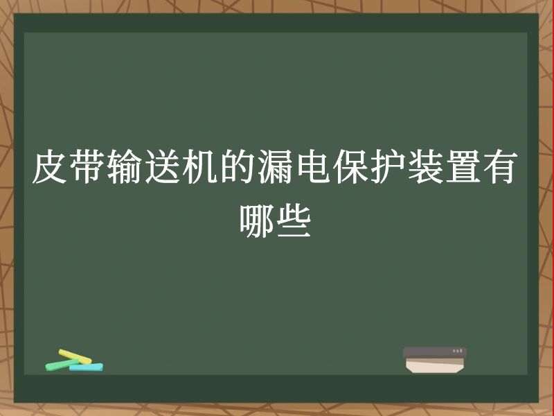皮带输送机的漏电保护装置有哪些 皮带输送机的漏电保护装置有哪些