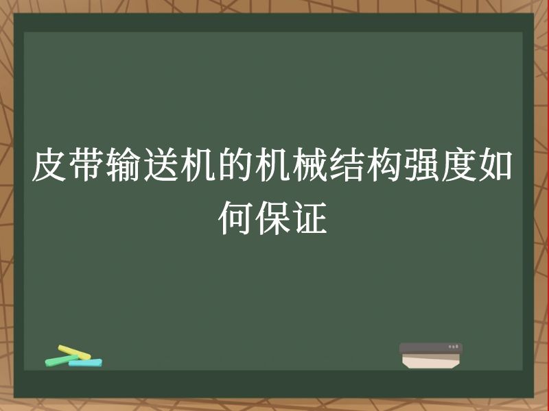 皮带输送机的机械结构强度如何保证 皮带输送机的机械结构强度如何保证