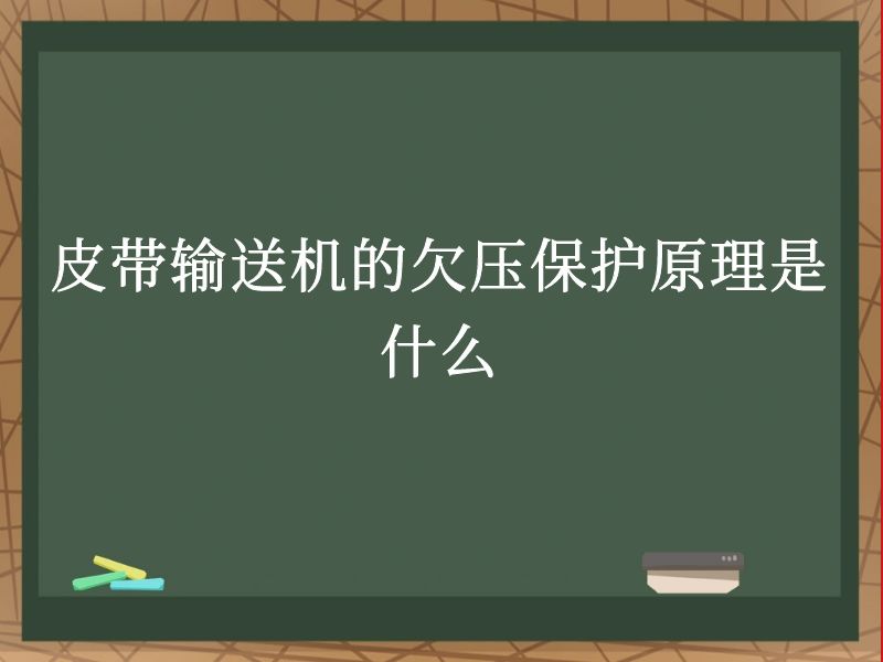 皮带输送机的欠压保护原理是什么 皮带输送机的欠压保护原理是什么