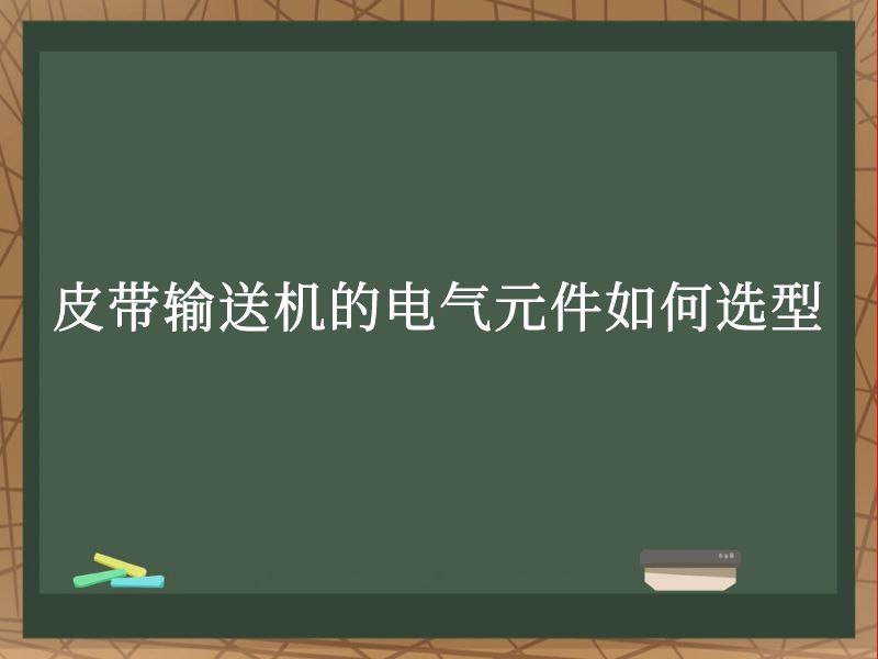 皮带输送机的电气元件如何选型 皮带输送机的电气元件如何选型