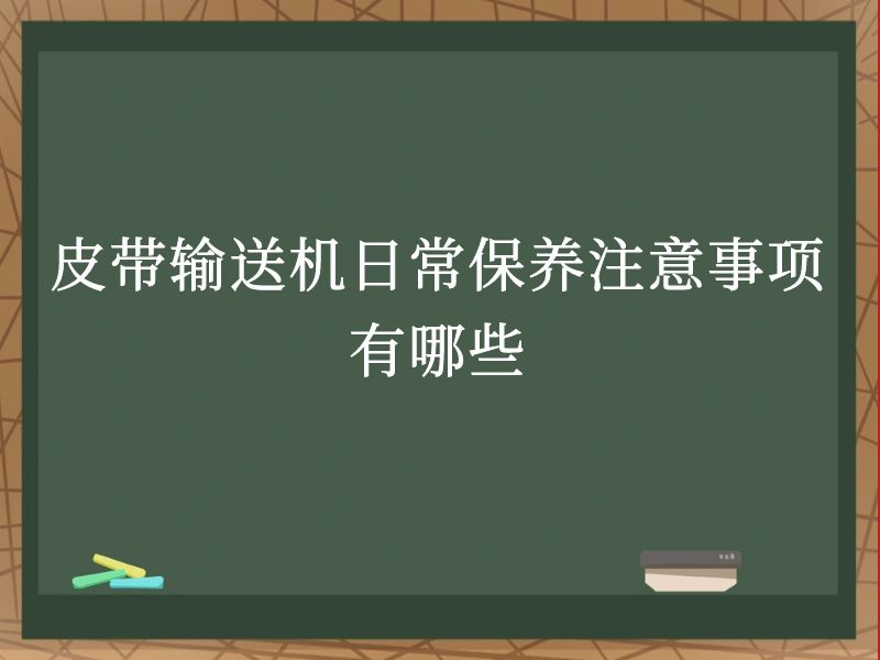 皮带输送机日常保养注意事项有哪些 皮带输送机日常保养注意事项有哪些