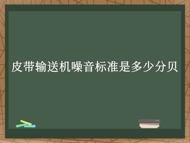 皮带输送机噪音标准是多少分贝 皮带输送机噪音标准是多少分贝