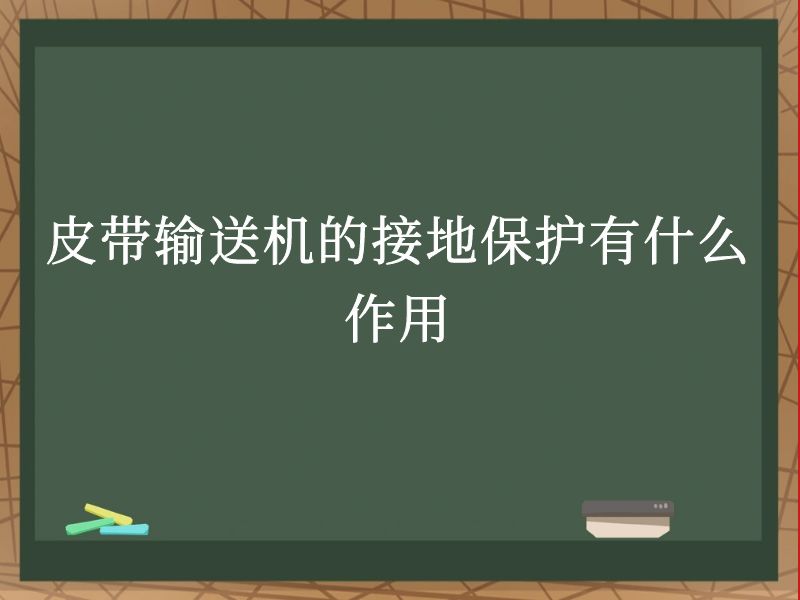 皮带输送机的接地保护有什么作用 皮带输送机的接地保护有什么作用