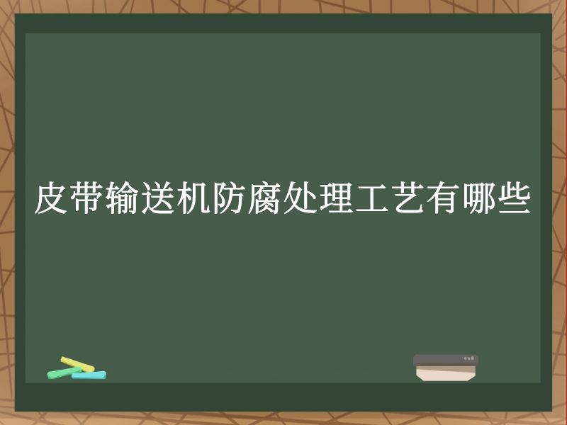 皮带输送机防腐处理工艺有哪些 皮带输送机防腐处理工艺有哪些