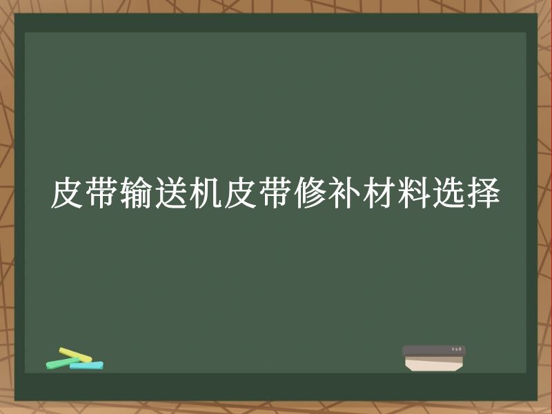 皮带输送机皮带修补材料选择 皮带输送机皮带修补材料选择