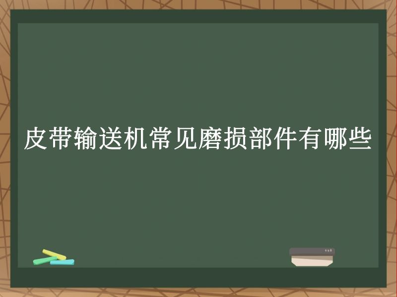 皮带输送机常见磨损部件有哪些 皮带输送机常见磨损部件有哪些