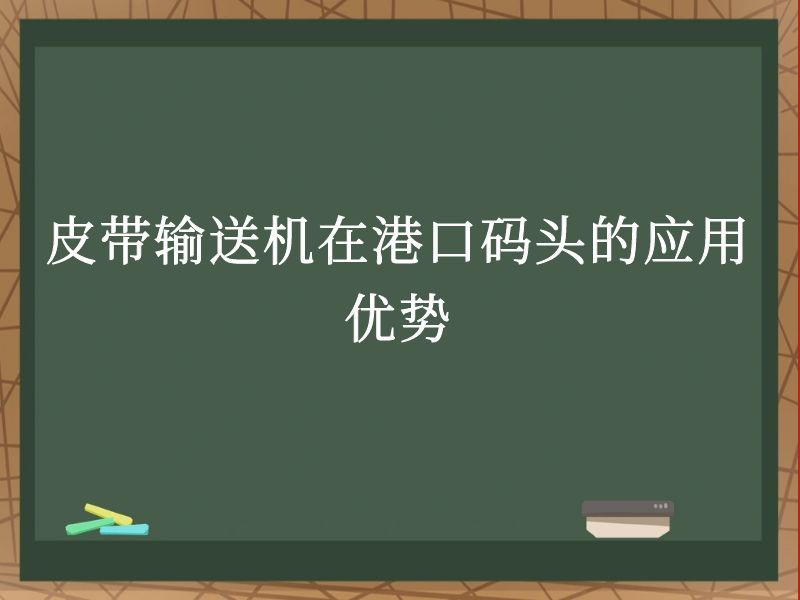 皮带输送机在港口码头的应用优势 皮带输送机在港口码头的应用优势