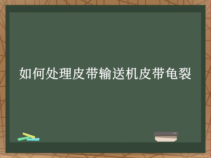 如何处理皮带输送机皮带龟裂 如何处理皮带输送机皮带龟裂