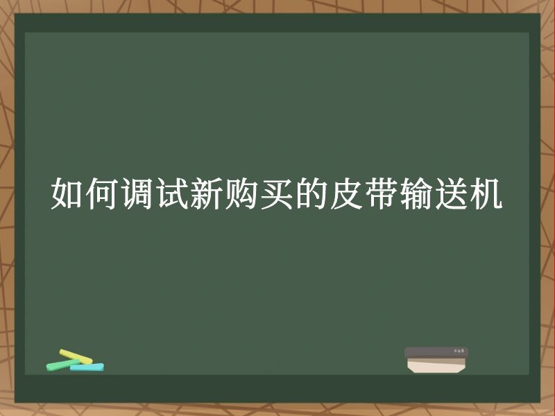 如何调试新购买的皮带输送机 如何调试新购买的皮带输送机